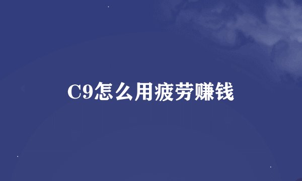 C9怎么用疲劳赚钱