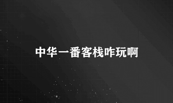 中华一番客栈咋玩啊