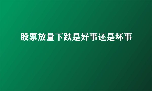 股票放量下跌是好事还是坏事