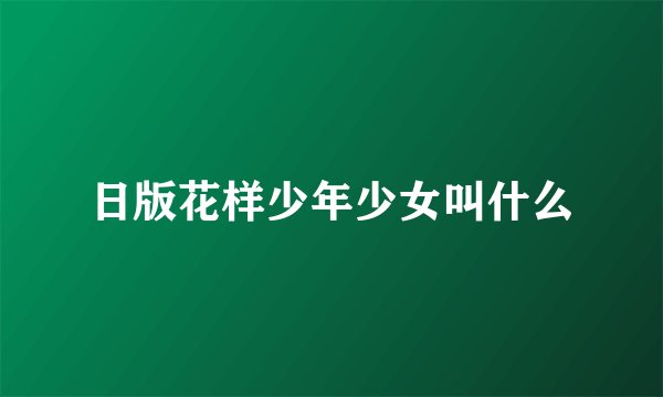 日版花样少年少女叫什么