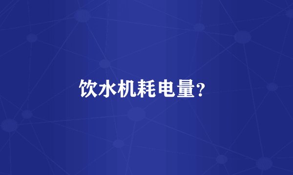 饮水机耗电量？