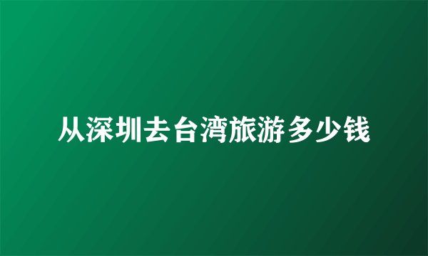 从深圳去台湾旅游多少钱