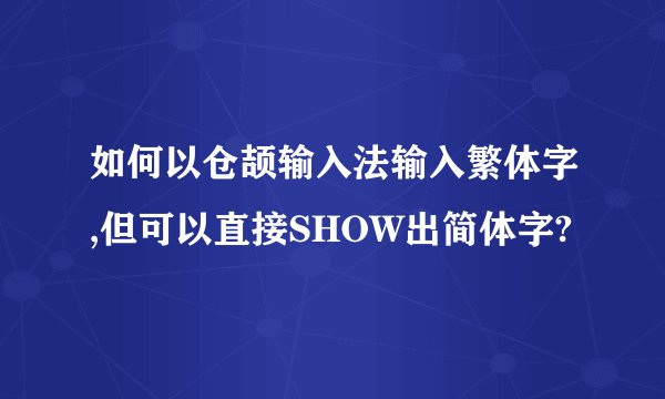 如何以仓颉输入法输入繁体字,但可以直接SHOW出简体字?