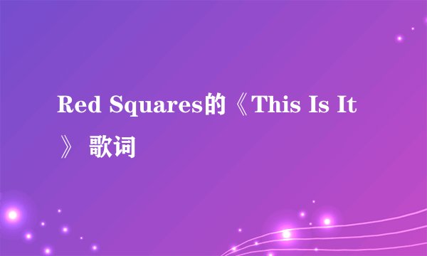 Red Squares的《This Is It》 歌词