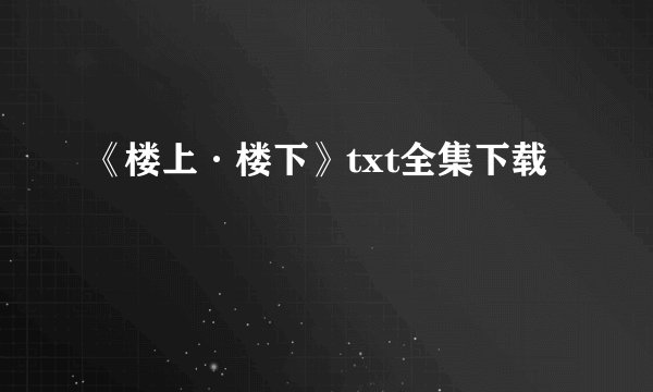 《楼上·楼下》txt全集下载