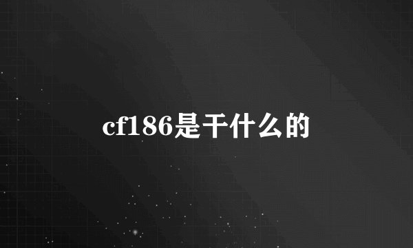 cf186是干什么的