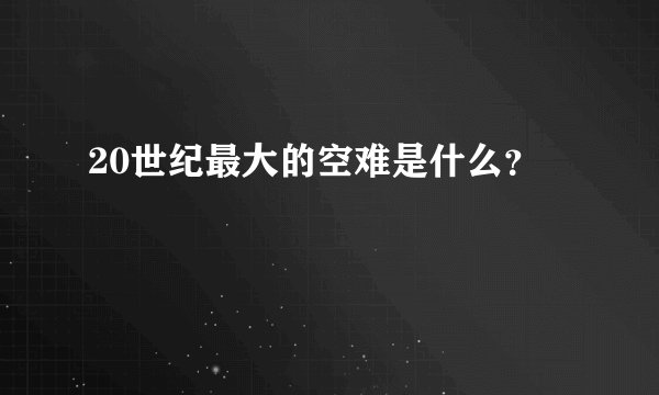 20世纪最大的空难是什么？