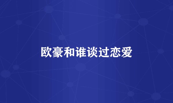 欧豪和谁谈过恋爱