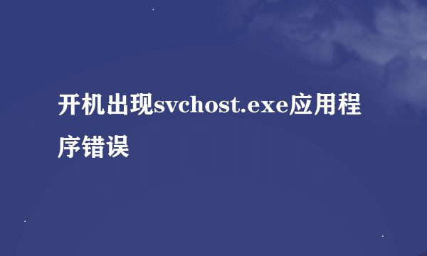 开机出现svchost.exe应用程序错误