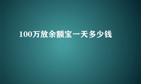 100万放余额宝一天多少钱