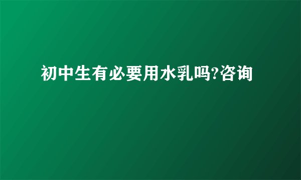 初中生有必要用水乳吗?咨询