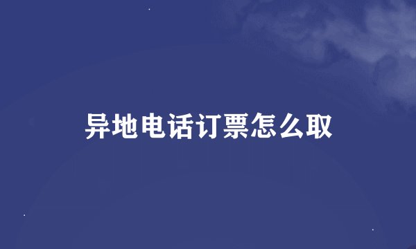 异地电话订票怎么取