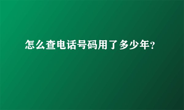 怎么查电话号码用了多少年？