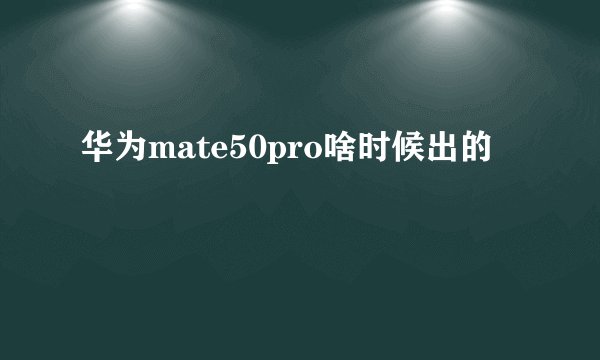 华为mate50pro啥时候出的