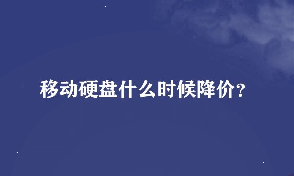 移动硬盘什么时候降价？
