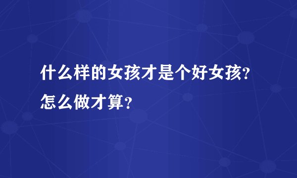 什么样的女孩才是个好女孩？怎么做才算？