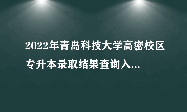 2022年青岛科技大学高密校区专升本录取结果查询入口在哪里？