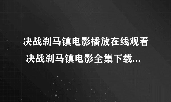 决战刹马镇电影播放在线观看 决战刹马镇电影全集下载迅雷下载地址