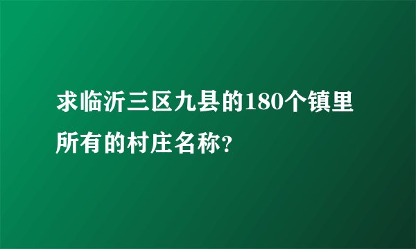 求临沂三区九县的180个镇里所有的村庄名称？