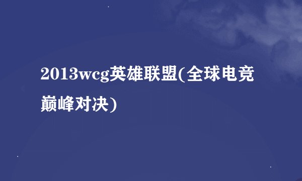 2013wcg英雄联盟(全球电竞巅峰对决)