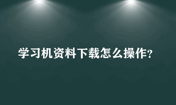 学习机资料下载怎么操作？
