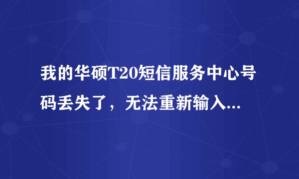 我的华硕T20短信服务中心号码丢失了，无法重新输入，想刷机 也不中