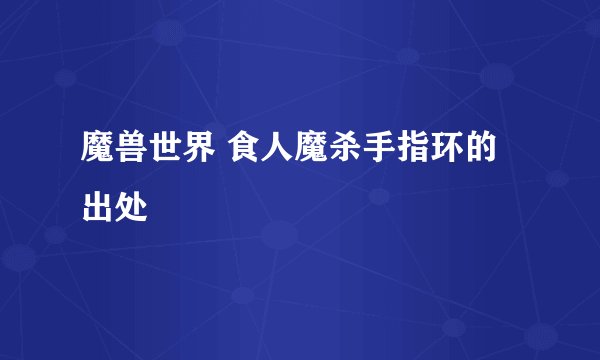 魔兽世界 食人魔杀手指环的出处