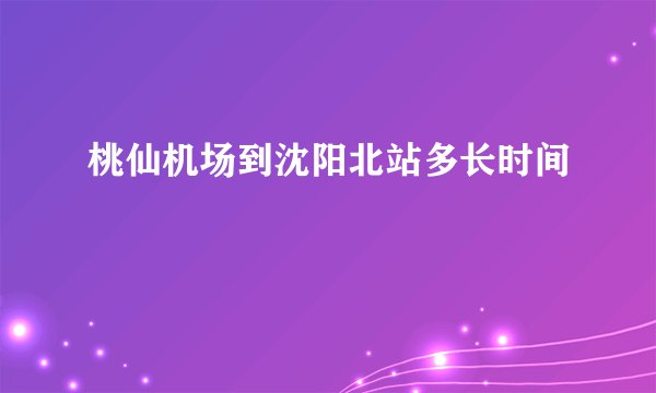 桃仙机场到沈阳北站多长时间