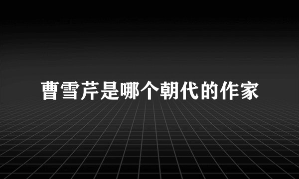 曹雪芹是哪个朝代的作家