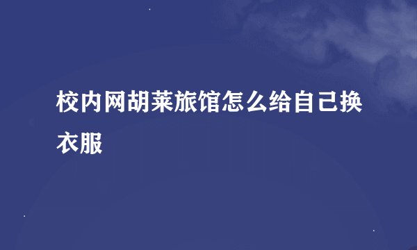 校内网胡莱旅馆怎么给自己换衣服