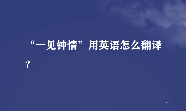 “一见钟情”用英语怎么翻译？