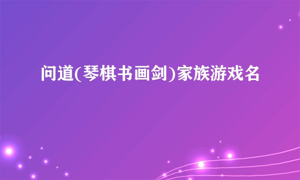 问道(琴棋书画剑)家族游戏名