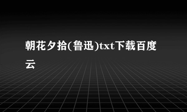 朝花夕拾(鲁迅)txt下载百度云
