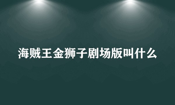 海贼王金狮子剧场版叫什么