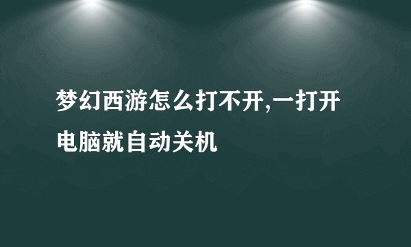 梦幻西游怎么打不开,一打开电脑就自动关机