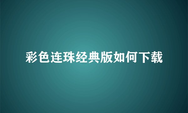 彩色连珠经典版如何下载