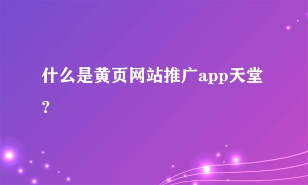 什么是黄页网站推广app天堂？