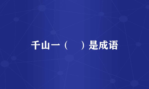 千山一（   ）是成语