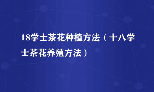 18学士茶花种植方法（十八学士茶花养殖方法）