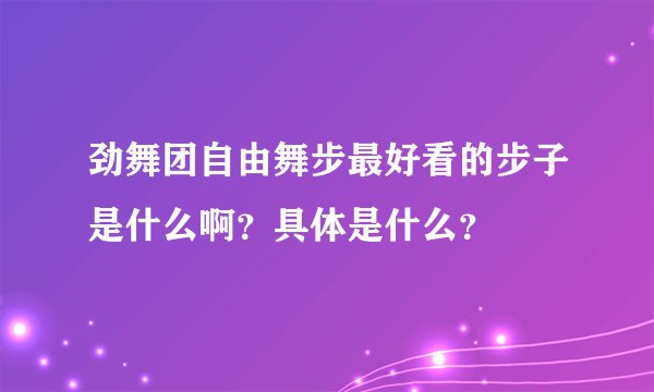 劲舞团自由舞步最好看的步子是什么啊？具体是什么？