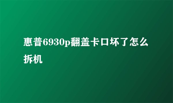 惠普6930p翻盖卡口坏了怎么拆机
