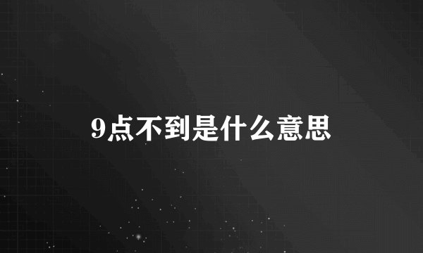 9点不到是什么意思
