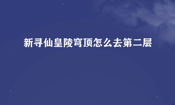新寻仙皇陵穹顶怎么去第二层