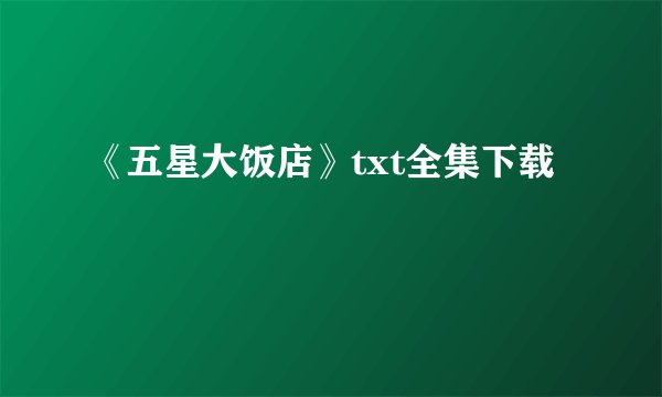 《五星大饭店》txt全集下载