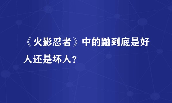 《火影忍者》中的鼬到底是好人还是坏人？