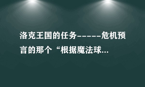 洛克王国的任务-----危机预言的那个“根据魔法球中的提示，看能不能找出什么来？”怎么完成啊？
