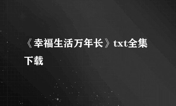 《幸福生活万年长》txt全集下载