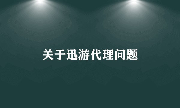 关于迅游代理问题