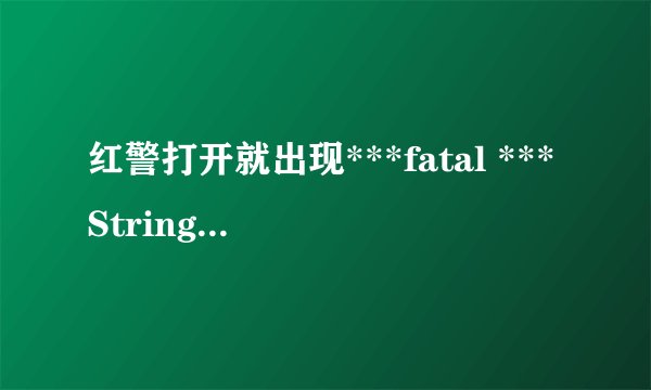 红警打开就出现***fatal ***String Manager failed iaitiaized properly 什么意思啊？