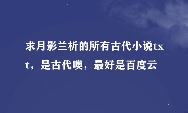 求月影兰析的所有古代小说txt，是古代噢，最好是百度云